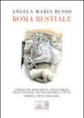 Roma bestiale. Animali nei monumenti, nelle chiese, nelle fontane, nei palazzi della città, simboli, miti, leggende. Ediz. illustrata