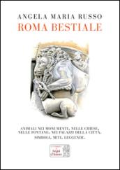 Roma bestiale. Animali nei monumenti, nelle chiese, nelle fontane, nei palazzi della città, simboli, miti, leggende. Ediz. illustrata