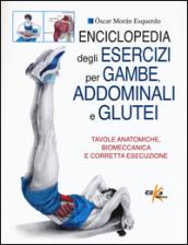 Enciclopedia degli esercizi per gambe, addominali e glutei. Tavole anatomiche, biomeccanica e corretta esecuzione