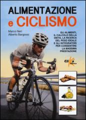 Alimentazione e ciclismo. Gli alimenti, il calcolo della dieta, la ricerca del peso ideale e gli integratori per consentire la massima prestazione