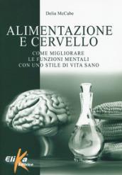 Alimentazione e cervello. Come migliorare le funzioni mentali con uno stile di vita sano