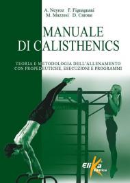 Manuale di calisthenics. Teoria e metodologia dell'allenamento con propedeutiche, esecuzioni e programmi