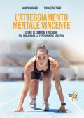 L'atteggiamento mentale vincente. Storie di campioni e tecniche per migliorare la performance sportiva