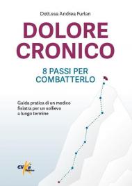 Dolore cronico: 8 passi per combatterlo. Guida pratica di un medico fisiatra per un sollievo a lungo termine. Ediz. illustrata