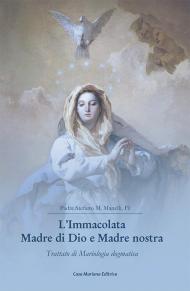L' Immacolata Madre di Dio e Madre nostra. Trattato di Mariologia dogmatica