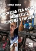 L'Ucraina tra golpe, neonazisti, riforme e futuro