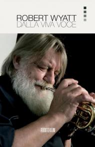 Robert Wyatt. Dalla viva voce. Nuova ediz.