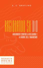 Ragionando su Dio: Argomenti contro la religione e a favore dell’umanismo