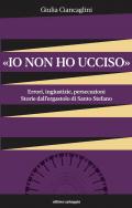 «Io non ho ucciso». Errori, ingiustizie, persecuzioni. Storie dall'ergastolo di Santo Stefano