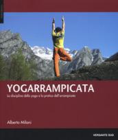 Yogarrampicata. La disciplina dello yoga e la pratica dell'arrampicata