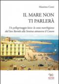 Il mare non ti parlerà. Un pellegrinaggio laico. La costa marchigiana dal San Bartolo alle Sentina attraverso il Conero