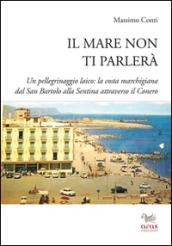 Il mare non ti parlerà. Un pellegrinaggio laico. La costa marchigiana dal San Bartolo alle Sentina attraverso il Conero