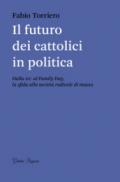 Il futuro dei cattolici in politica. Dalla DC al family day, la sfida alla società radicale di massa