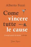 Come vincere tutte le cause. Consigli pratici di diritto e di vita