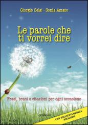 Le parole che ti vorrei dire. Frasi, brani e citazioni per ogni occasione