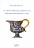 La grotta delle meraviglie. Il collezionismo di Isabella d'Este-Gonzaga. Ediz. illustrata
