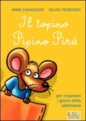 Il topino Pipino Pirù. Per imparare i giorni della settimana. Ediz. illustrata