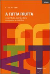 A tutta frutta. Confetture, marmellate, composte e gelatine. Ediz. illustrata