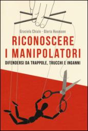 Riconoscere i manipolatori. Difendersi da trappole, trucchi e inganni