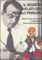 Il segreto svelato del Piccolo Principe. Aforismi, scene memorabili e insegnamenti tratti da «Il Piccolo Principe»