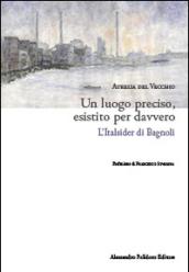 Un luogo preciso, esistito per davvero. L'Italsider di Bagnoli