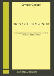 Ero solo un ragioniere. Come liberarsi dallo stess del lavoro, che lo si abbia o meno