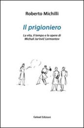 Il prigioniero. La vita, il tempo e le opere di Michail Jur'evic Lérmontov