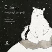 Ghiaccio. Amici agli antipodi. Ediz. illustrata