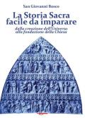 La Storia Sacra facile da imparare dalla creazione dell'Universo alla fondazione della Chiesa. In forma di catechismo