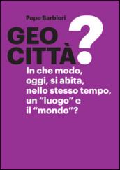 Geocittà? In che modo, oggi, si abita, nello stesso tempo, un «luogo» e il «mondo»?