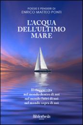 L'Acqua dell'Ultimo Mare: Il Viaggio Vita nel mondo Dentro di noi, Fuori di noi e Sopra di noi (Poesia Contemporanea)