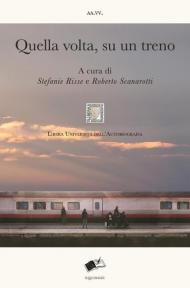 Quella volta, su un treno. Racconti di viaggio sulle linee della vita. Nuova ediz.