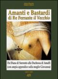 Amanti e bastardi di re Ferrante il Vecchio. Da Diana di Sorrento alla duchessa di Amalfi (con ampia appendice sulla moglie Giovanna) 1465-1485