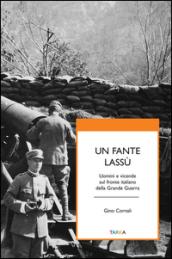 Un fante lassù. Uomini e vicende sul fronte italiano della grande guerra