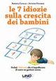 Le 7 idiozie sulla crescita dei bambini. Svelati i falsi miti che ti impediscono di essere un genitore sereno