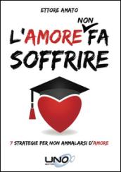 L'amore non fa soffrire. 7 strategie per non ammalarti d'amore