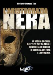 L'aristocrazia nera. La storia occulta dell'élite che da secoli controlla la guerra, il culto, la cultura e l'economia