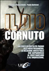 Il dio cornuto. Dai culti di fertilità pagani alla neostregoneria. La religione ancestrale che sopravvisse al cristianesimo e all'inquisizione