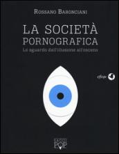 La scocietà pornografica. Lo sguardo dall'illusione all'osceno