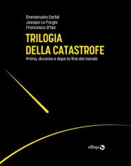 Trilogia della catastrofe. Prima, durante e dopo la fine del mondo