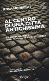 Al centro di una città antichissima: La storia indicibile di un partigiano e di chi lo uccise (Quinto tipo)