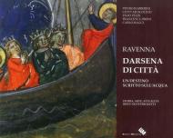 Ravenna darsena di città. Un destino scritto sull'acqua. Storia, arte, attualità, idee e nuovi progetti. Ediz. illustrata