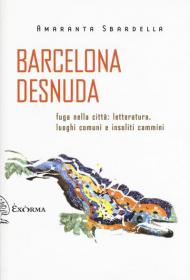 Barcelona desnuda. Fuga nella città: letteratura, luoghi comuni e insoliti cammini