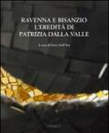 Ravenna e Bisanzio. L'eredità di Patrizia Dalla Valle. Ediz. italiana e inglese