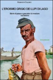 L'eroismo grigio dei lupi di lago. Storie di pesca e pescatori di mestiere sul Sebino