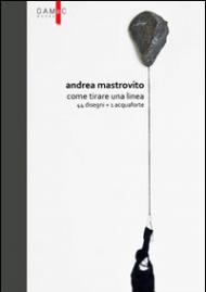 Andrea Mastrovito. Come tirare una linea. Con 44 disegni + 1 acquaforte