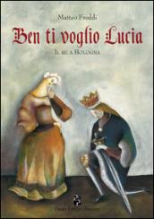 Ben ti voglio Lucia. Il re a Bologna