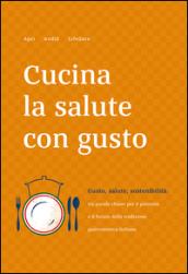 Cucina la salute con gusto. Gusto, salute, sostenibilità: tra parole chiave per il presente e il futuro della tradizione gastronomica italiana