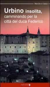 Urbino insolita. Camminando per la città del duca Federico