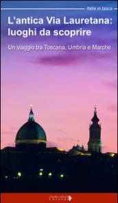 L'antica via Lauretana: luoghi da scoprire. Un viaggio tra Toscana, Umbria e Marche